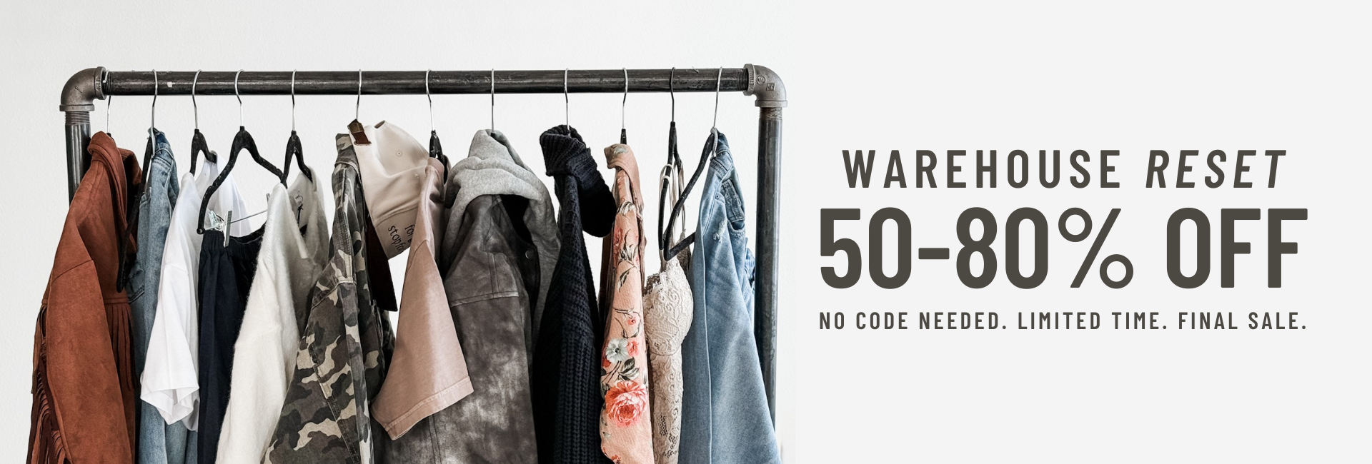 Warehouse Reset. 50% - 80% off. No code needed. Limited time. Final sale.