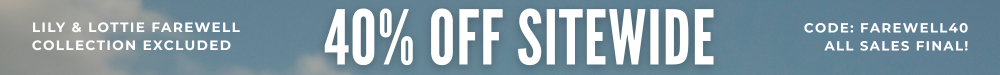 40% off sitewide with code FAREWELL40. All sales final! *Lily & Lottie Farewell collection excluded.