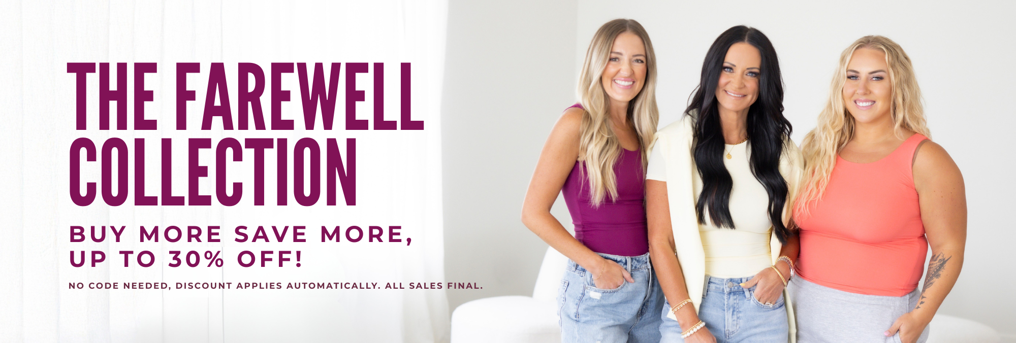 The Farewell Collection. Buy more save more up to 30% off. No code needed, all sales final.